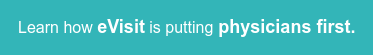 Learn how eVisit is putting physicians first.
